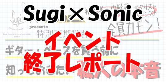 イベントレポート】Sugi×Sonic特別夏期講習「ギター・ベースを買う前に知っておきたい職人の本音」