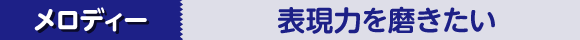 メロディ 表現力を磨きたい