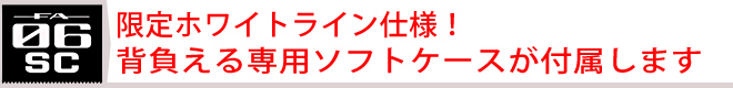 限定ホワイトライン仕様！背負える専用ソフトケースが付属します。