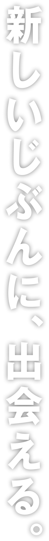 新しいじぶんに、出会える。