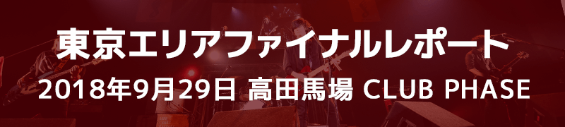 東京エリアファイナルレポート 9月29日（土） 高田馬場CLUB PHASE