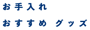お手入れ＆おすすめグッズ