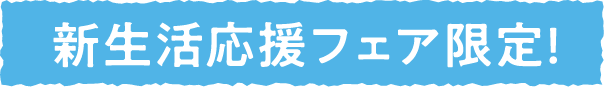 新生活応援フェア限定！