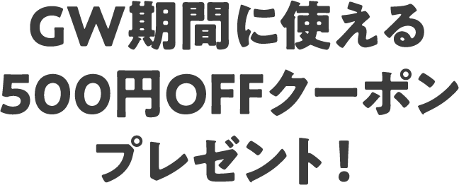 GW期間に使える500円OFFクーポンプレゼント！