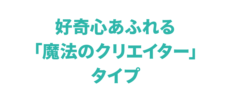 好奇心あふれる「魔法のクリエイター」タイプ