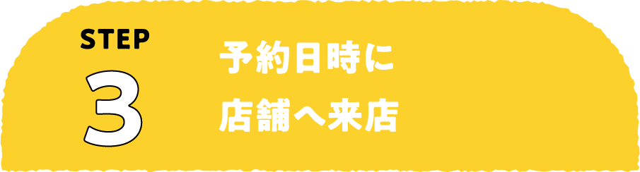 ステップ3：予約日時に店舗へ来店