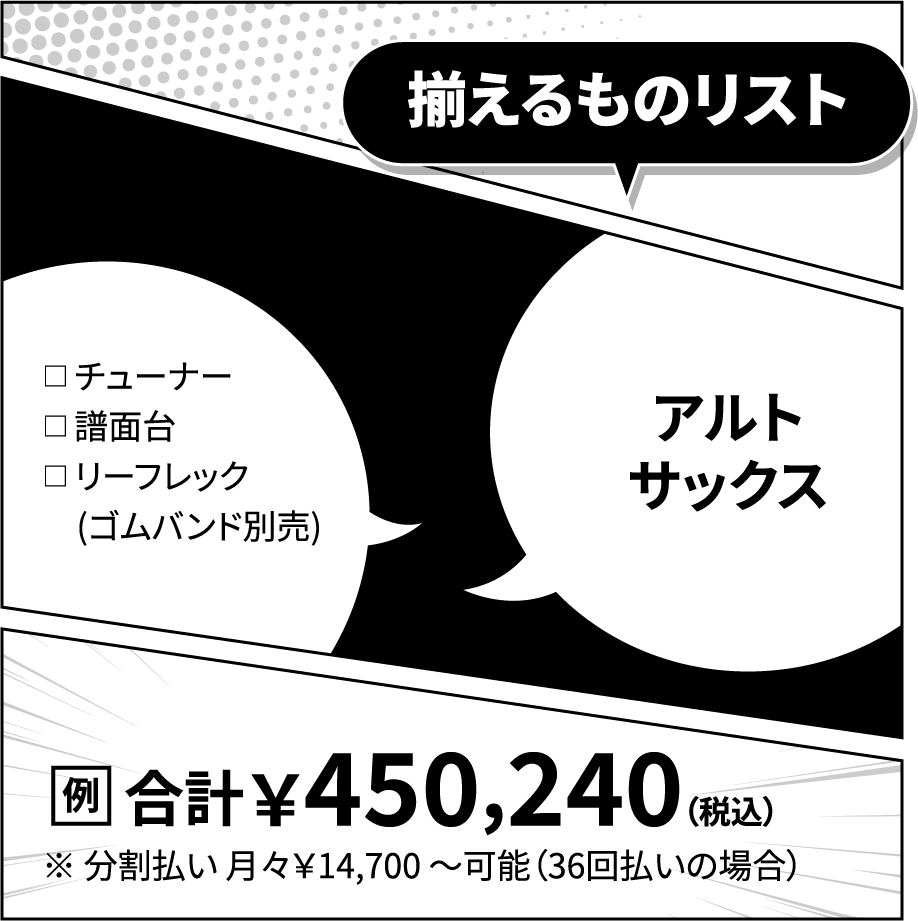 揃えるものリスト：アルトサックスセット：439,740円（例）※分割払い可能