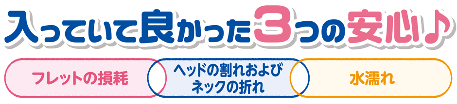 入っていて良かった３つの安心／フレットの損耗・ヘッドの割れおよびネックの折れ・水漏れ