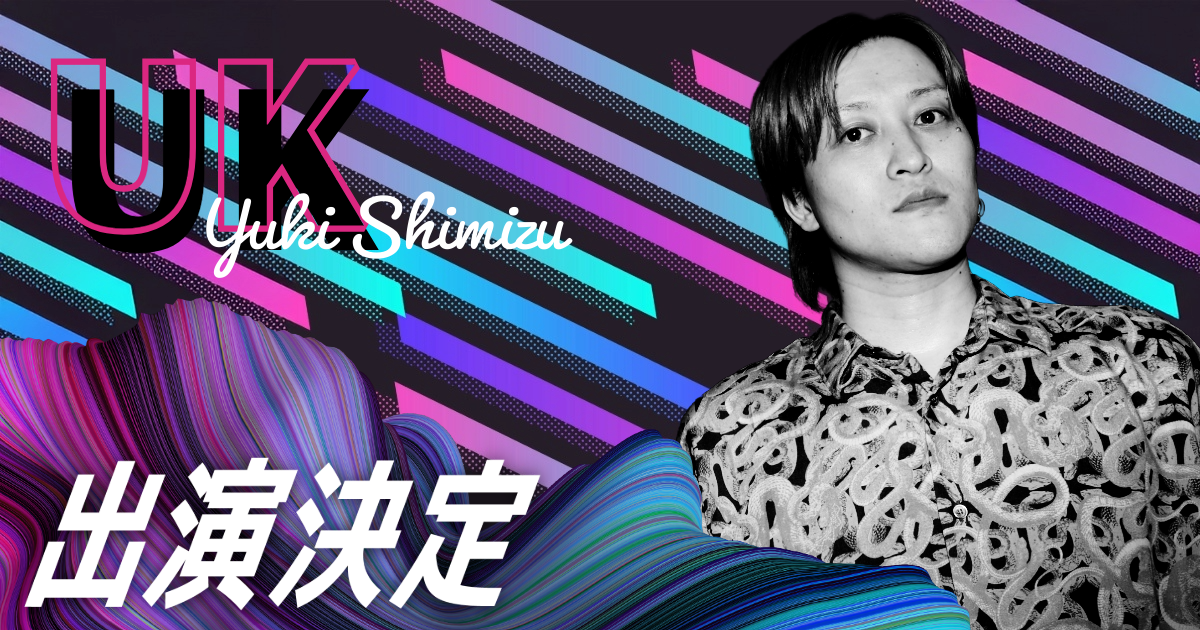 UK 清水勇輝（しみずゆうき）出演決定