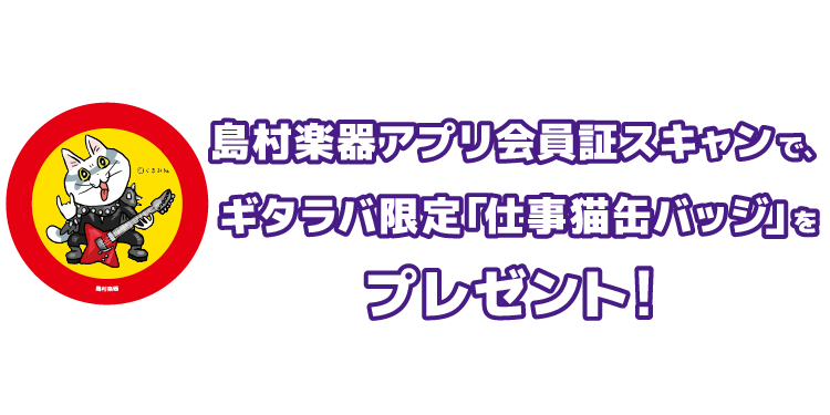 島村楽器アプリ会員証スキャンで、ギタラバ限定「仕事猫缶バッジ」をプレゼント！