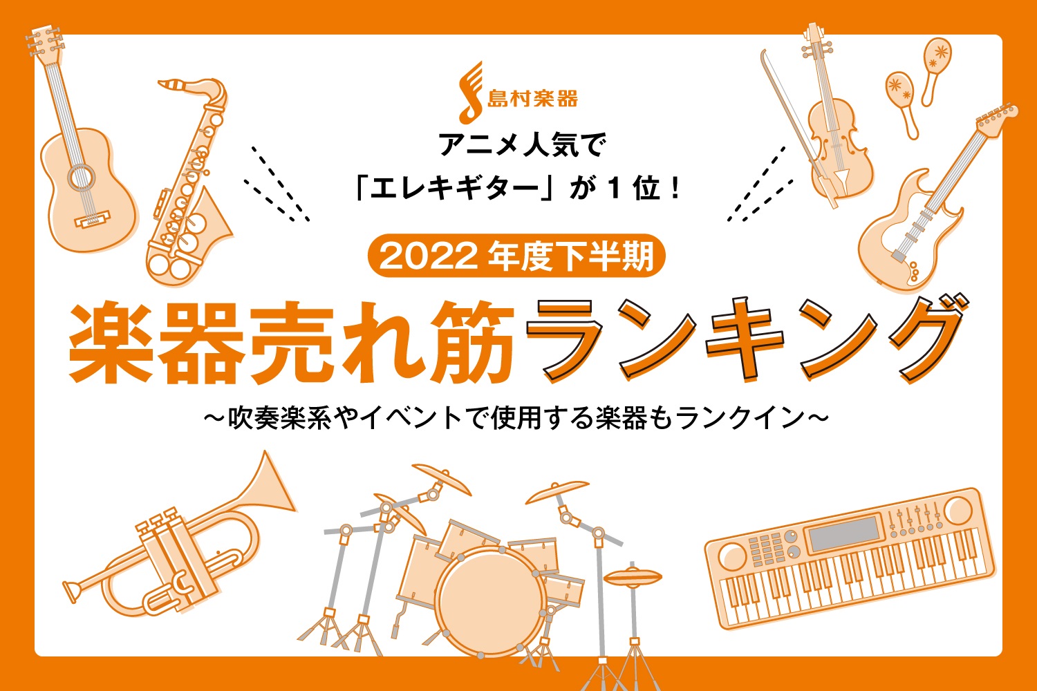 【島村楽器調べ】2022年度下半期「売れた楽器ランキングTOP10」発表！アニメ人気で「エレキギター」が1位、吹奏楽系やイベントで使用する楽器もランクイン！