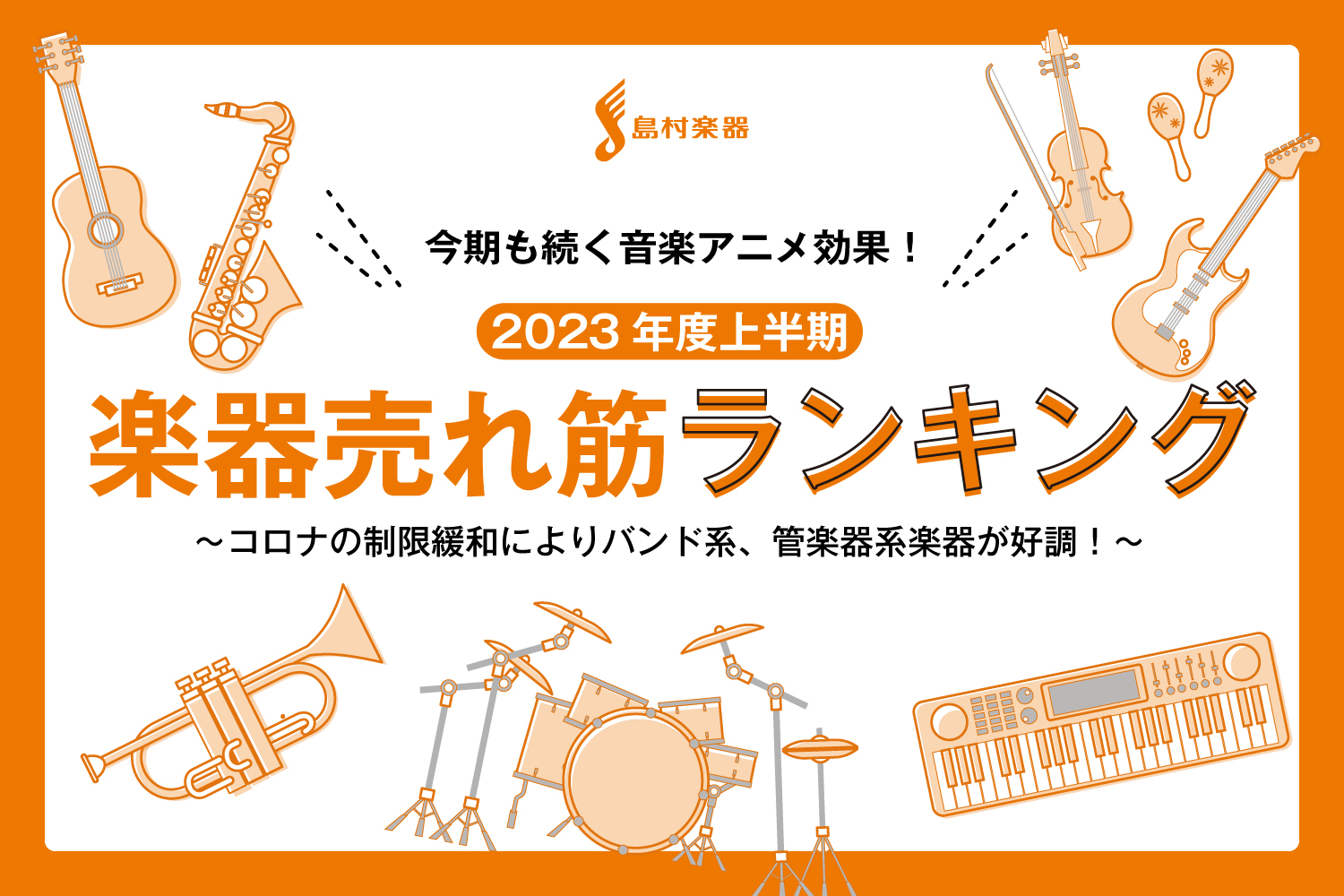 【島村楽器調べ】2023年度上半期「売れた楽器ランキングTOP10」発表！今期も続く音楽アニメ効果！コロナの制限緩和によりバンド系、管楽器系楽器が好調！