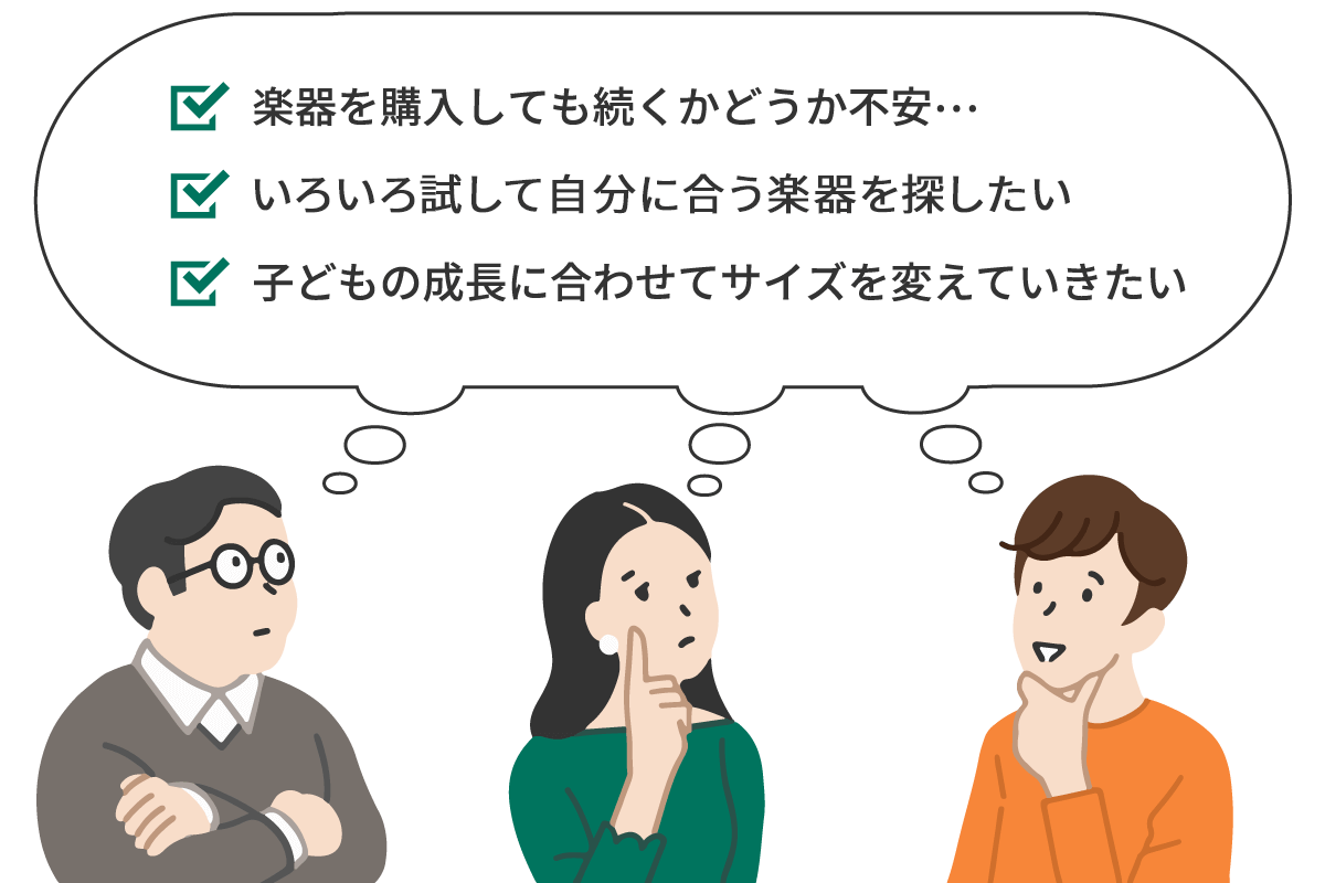 楽器を購入しても続くかどうか不安。いろいろ試して自分に合う楽器を探したい。子どもの成長に合わせてサイズを変えていきたい。