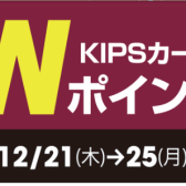 KIPSカードW倍ポイント！12/21(木)～12/25(月)