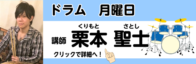 *栗本　聖士（くりもと　さとし）　担当曜日:月曜日 *講師プロフィール 音楽専門学校卒業後、様々なアーティストのライブ、レコーディングに参加。]]TV番組の演奏も行う。ROCK、FUNK、FUSION、JAZZ、演歌など、様々なジャンルで活動中。]]YAMAHA Drum、Zildjianシンバル  […]