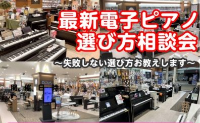 電子ピアノ選び方相談会　徹底サポートいたします！