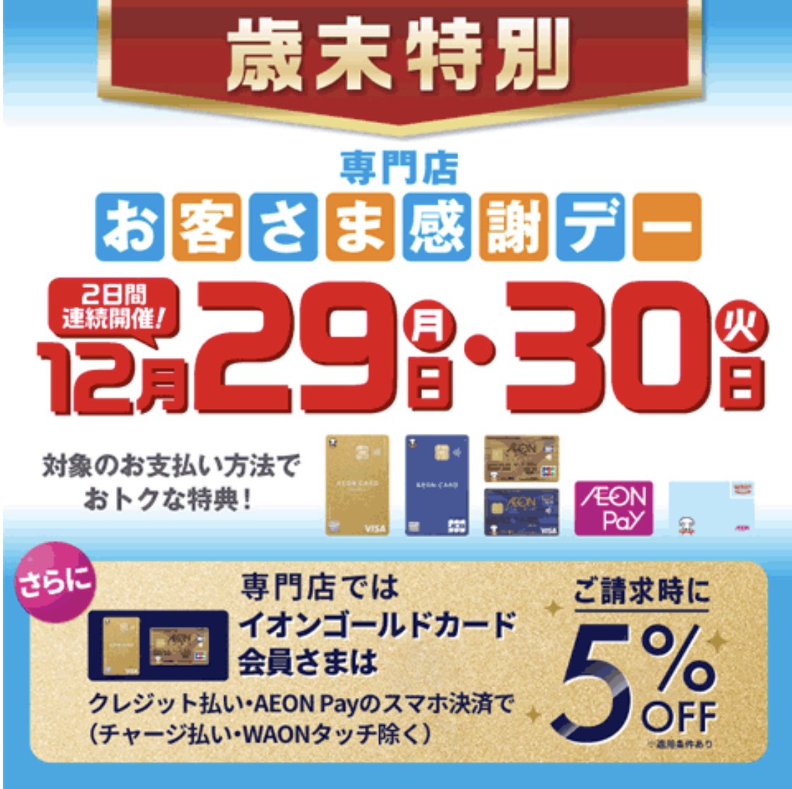 年内最後のお客さま感謝デー 毎月20日・30日はお客さま感謝デー!12月のお客さま感謝デーは29日(月)・30日(火)の2日間開催！各種イオンマークの付いたカードのクレジットでのお支払い、またはAEON Pay・電子マネーWAONでのお支払いで、素敵な特典が盛りだくさん!! ※特典を受けられる対象カ [&hellip;]