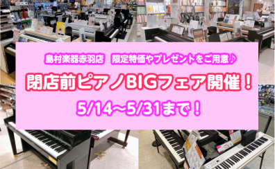 5/31(火)まで閉店前ピアノBIGフェア開催中！夏のピアノフェアも併せて開催！！赤羽店限定　1台限りの特価品や特典をご用意致しました！