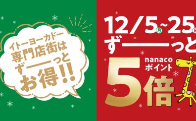 【12/5(月)～25(日)】nanacoポイント5倍開催中！お得な機会に是非ご来店お待ちしております！