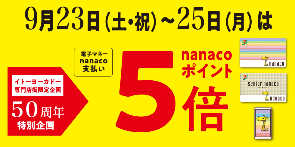 【イトーヨーカドー50周年特別企画】　イトーヨーカドー専門店限定企画です！ 電子マネーnanaco支払いでポイント5倍電子マネーnanaco支払いで、通常は200円（税込）につき1ポイントのところ、期間中は200円（税込）お買上げごとに5ポイントたまります！ 【詳細】・日程　 9/15（金）～9/1 […]