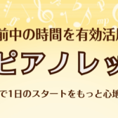 【朝ピアノ】午前10時からレッスンOK！朝のピアノレッスンでより充実した一日を過ごしませんか？