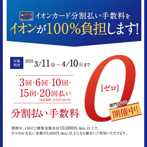 対象期間：2022/3/11（金）～2022/4/10（日）まで 3回・6回・10回・15回・20回払い（支払期間：3ヶ月から20ヶ月）分割払い手数料ゼロ 期間中、対象のイオンカードについて、1回のご精算金額合計10,000円（税込）以上で、月々のお支払い金額が3,000円（税込）以上になる場合にご […]