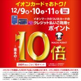 【お得にお買い物！！】イオンクレジットカードでのお支払いでWAON POINT 10倍キャンペーン！！　12月9日(金)～12月11日(日)まで！！
