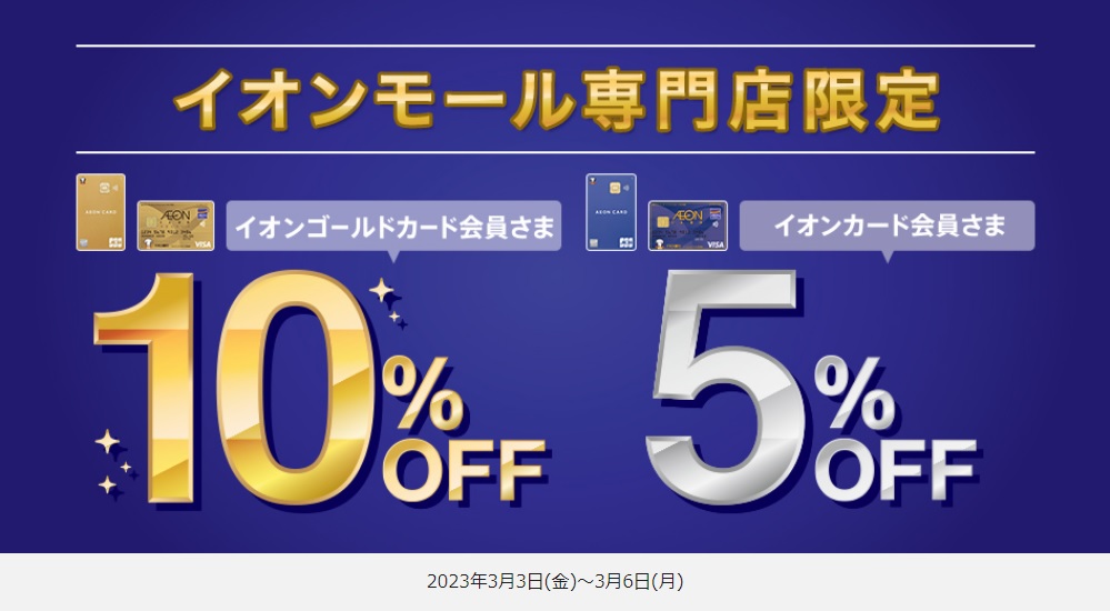 3月3日（金）～3月6日(月)はイオンカードでのお支払いがオトク！ イオンマークのついたカードのクレジット払いご利用で、ご請求時5％OFF！ ※一部の専門店及びサービス・商品に対象外がございます。※イオン・イオンスタイル直営売場は対象外となります。 詳しくはこちらからどうぞ！