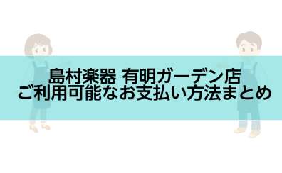 ご利用可能なお支払い方法まとめ　島村楽器有明ガーデン店
