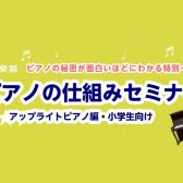 【夏休み特別企画】ピアノの仕組みセミナー(アップライトピアノ編・小学生向け)
