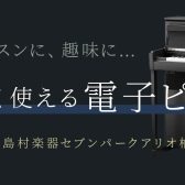 夏のピアノフェア 2023開催　レッスンに趣味に・・・長く使えるハイエンド電子ピアノ(30～40万円）4選