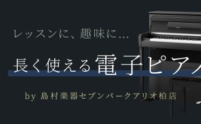 夏のピアノフェア 2023開催　レッスンに趣味に・・・長く使えるハイエンド電子ピアノ(30～40万円）4選