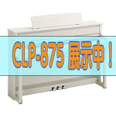 YAMAHA Clavinova新製品【CLP-875】展示中！