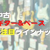 【2025 4/4更新！】中古エレキギター＆ベース注目ラインナップ紹介【新入荷＆クリアランス】