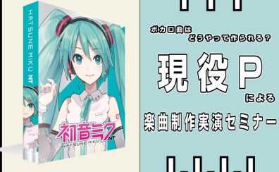 【現役ボカロPスタッフ直伝】ボカロ曲はどうやって作られる?楽曲制作実演&機材解説セミナー開催!