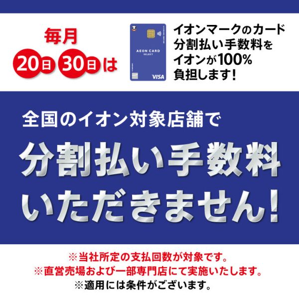 毎月20日・30日はイオンマークのカード分割払い手数料をイオンが100%負担します!<br />
3回・6回・10回・15回・20回払い 分割払い手数料ゼロ<br />
(支払期間：3ヶ月から20ヶ月)