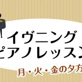 【イヴニングピアノレッスン】月・火・金の夕方5時~♪お仕事帰りにピアノをはじめませんか?