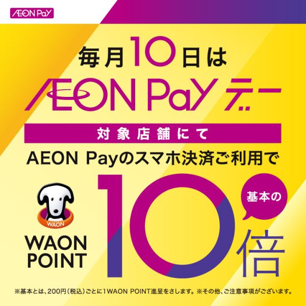 対象店舗にて<br />
AEON Payのスマホ決済ご利用で<br />
WAON POINT 基本の10倍<br />
（ご利用金額200円につき10ポイントを進呈）<br />
<br />
※AEON Payのイオンカード払い・チャージ払い・WAONタッチが対象です。