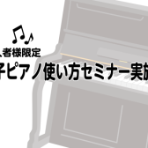 【アフターサポート】電子ピアノご購入者様向け　使い方セミナー実施中