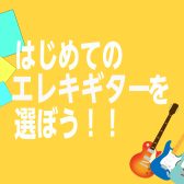 【はじめの】はじめてのエレキギターを選ぼう！【一本】