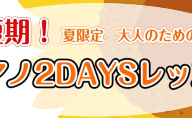 超短期！夏の2DAYSピアノレッスン
