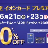【SALE！】イオンカード限定　ご請求時に5％OFF/10％OFFの3days開催！6/21(金)～6/23(日)