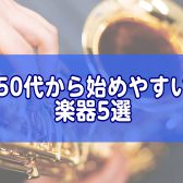 50代から始めやすい楽器5選｜初心者におすすめの楽器を紹介/印西市・白井市・我孫子市