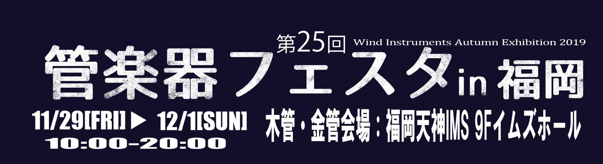 半期に一度の管楽器の祭典「管楽器フェスタ」。おかげさまで第25回目の開催となり]]全国の会場をまわり各会場にて管楽器の魅力や音楽を楽しむ素晴らしさを皆様にお届けしております。]]今回の福岡会場は天神イムズ9Fイムズホールで開催します！！ |*日程|[!11月29日（金）～12月1日（日）!]| |* […]