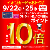 4日間限定！9/22（木）～25（日）イオンクレジット払いWAON POINT10倍！