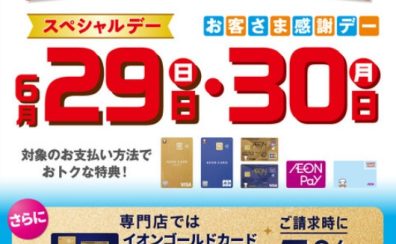 【スペシャルデー・お客様感謝デー】✨6/29・30✨6月月末の2日間!!イオンゴールドカード会員さま限定!!ご請求時に5％OFF