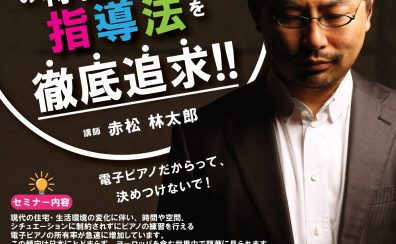 【オンラインセミナー】2024年6月30日まで配信！ピアニスト赤松林太郎による、「電子ピアノの特性を理解し指導法を徹底追及！！ご好評により再配信！