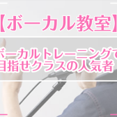 【ボーカル教室】ボーカルトレーニングで目指せクラスの人気者！