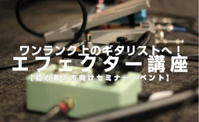 【9月】ワンランク上のギタリストへ！エフェクター講座【初心者の方向けイベント】