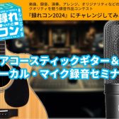 【録れコン2024】2/10（土）『アコギ&ボーカルマイク録音セミナー』開催！【弾き語り・DTM】